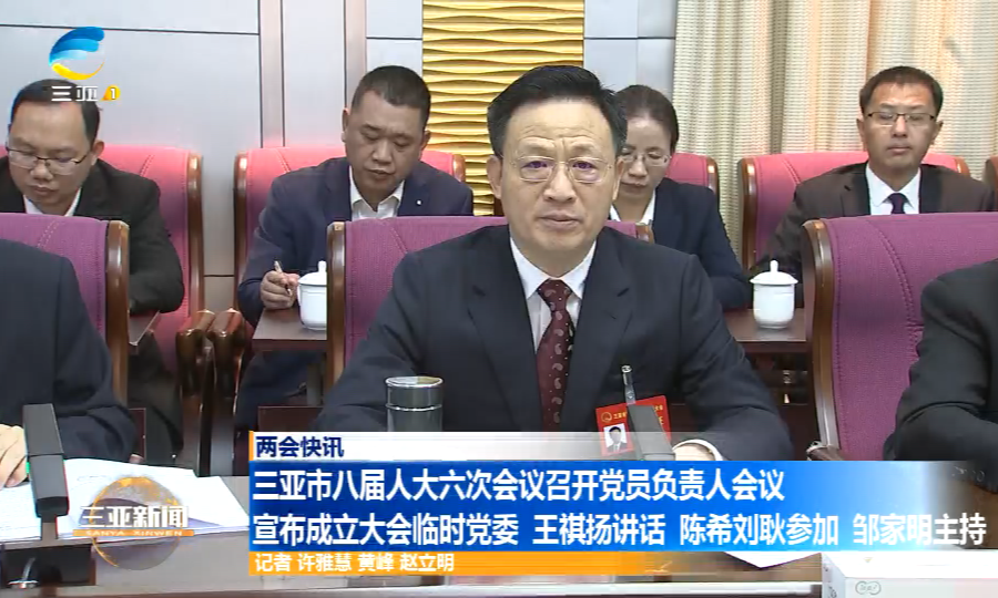 三亚市八届人大六次会议召开党员负责人会议 宣布成立大会临时党委 王祺扬讲话 陈希刘耿参加 邹家明主持