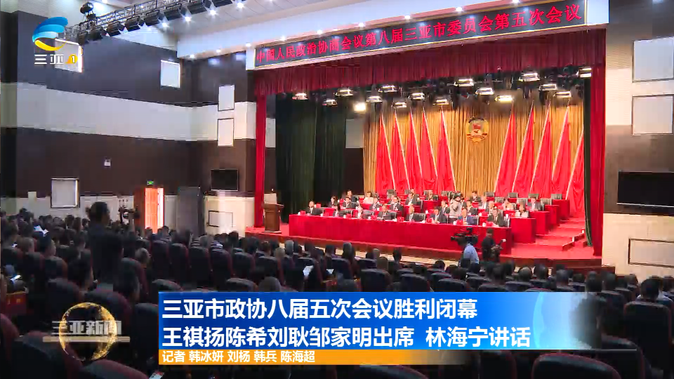 【视频】三亚市政协八届五次会议胜利闭幕 王祺扬陈希刘耿邹家明出席 林海宁讲话
