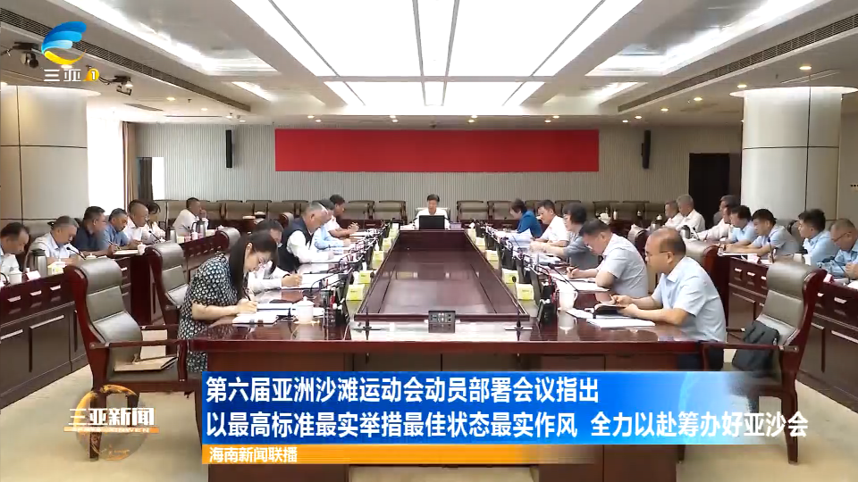 第六届亚洲沙滩运动会动员部署会议指出 以最高标准最实举措最佳状态最实作风 全力以赴筹办好亚沙会