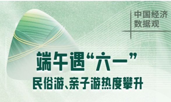 网络中国节·端午 | 端午遇“六一” 民俗游、亲子游热度攀升